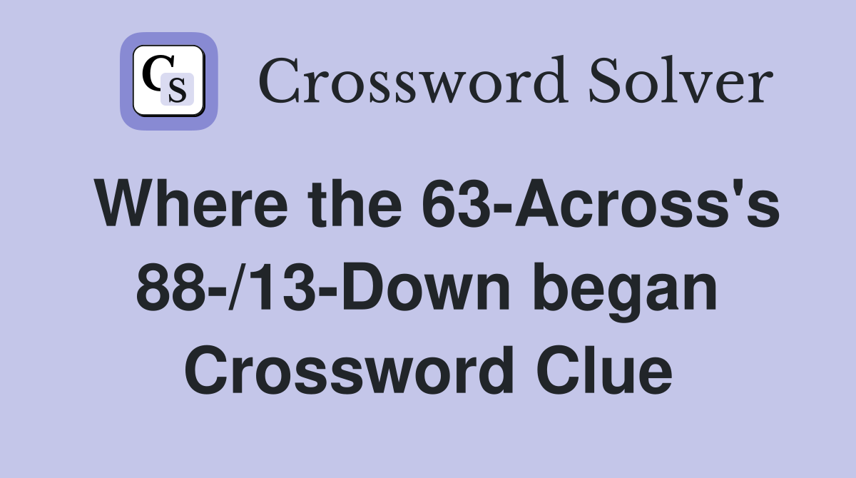 Where the 63Across's 88/13Down began Crossword Clue Answers Crossword Solver
